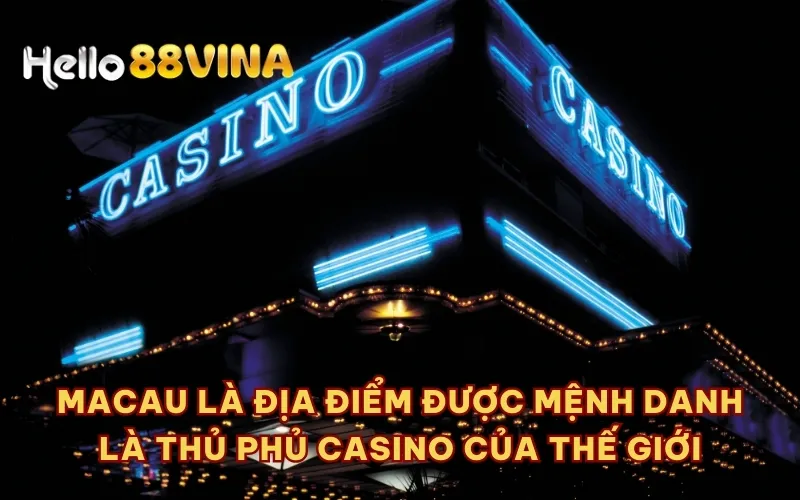 Macau là địa điểm được mệnh danh là thủ phủ casino của thế giới